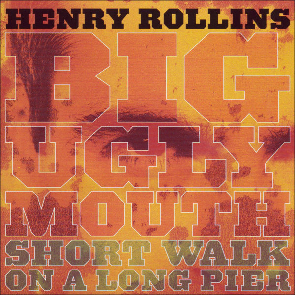 Henry Rollins: Big Ugly Mouth/Short Walk On A Long Pier