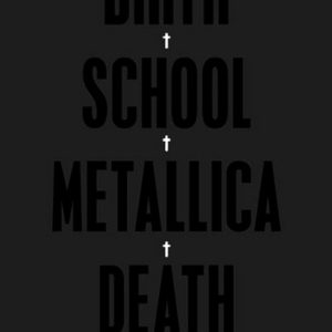 Birth, School, Metallica, Death