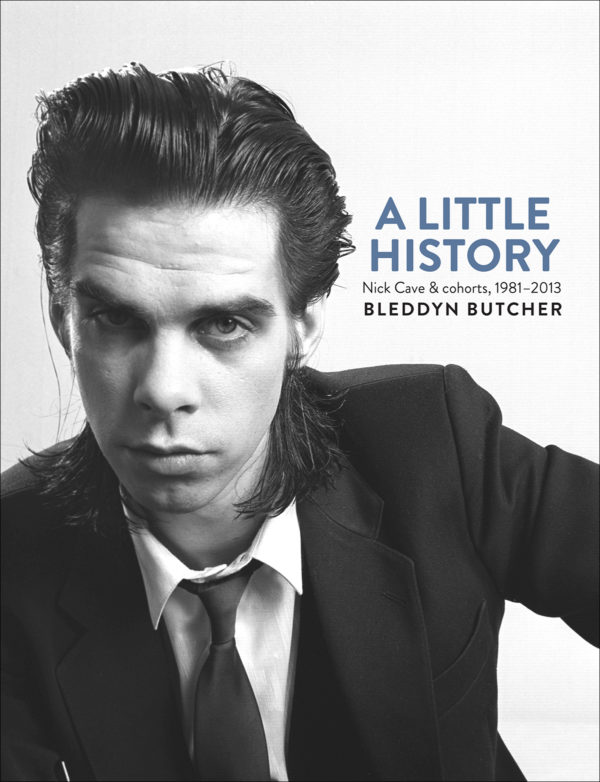 A Little History : Photographs of Nick Cave and Cohorts 1981 - 2013